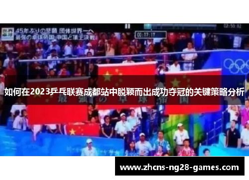 如何在2023乒乓联赛成都站中脱颖而出成功夺冠的关键策略分析