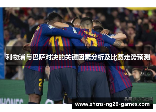 利物浦与巴萨对决的关键因素分析及比赛走势预测