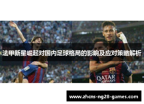 法甲新星崛起对国内足球格局的影响及应对策略解析