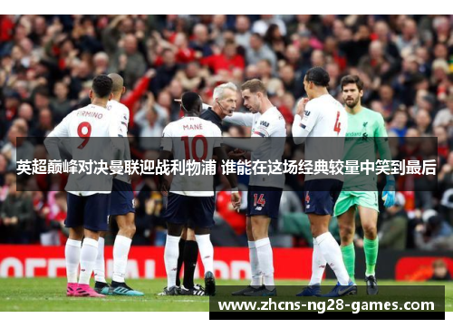 英超巅峰对决曼联迎战利物浦 谁能在这场经典较量中笑到最后