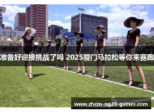 准备好迎接挑战了吗 2025厦门马拉松等你来赛跑