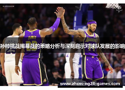 孙帅挑战揭幕战的策略分析与深刻启示对球队发展的影响
