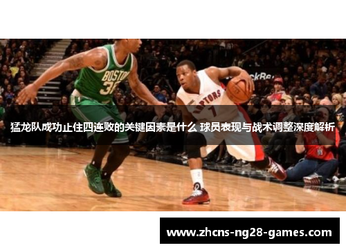 猛龙队成功止住四连败的关键因素是什么 球员表现与战术调整深度解析