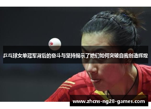 乒乓球女单冠军背后的奋斗与坚持揭示了她们如何突破自我创造辉煌
