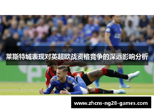 莱斯特城表现对英超欧战资格竞争的深远影响分析