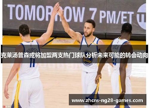克莱汤普森或将加盟两支热门球队分析未来可能的转会动向