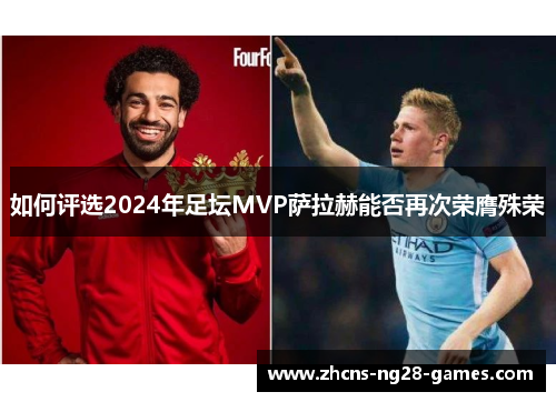 如何评选2024年足坛MVP萨拉赫能否再次荣膺殊荣