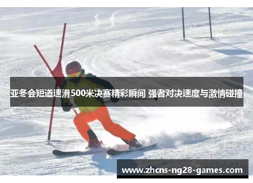 亚冬会短道速滑500米决赛精彩瞬间 强者对决速度与激情碰撞