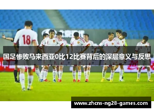 国足惨败马来西亚0比12比赛背后的深层意义与反思