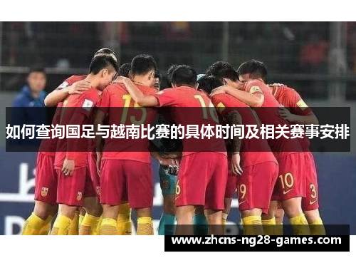 如何查询国足与越南比赛的具体时间及相关赛事安排