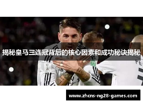 揭秘皇马三连冠背后的核心因素和成功秘诀揭秘
