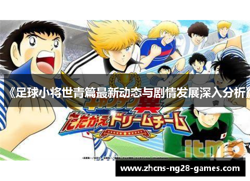 《足球小将世青篇最新动态与剧情发展深入分析》