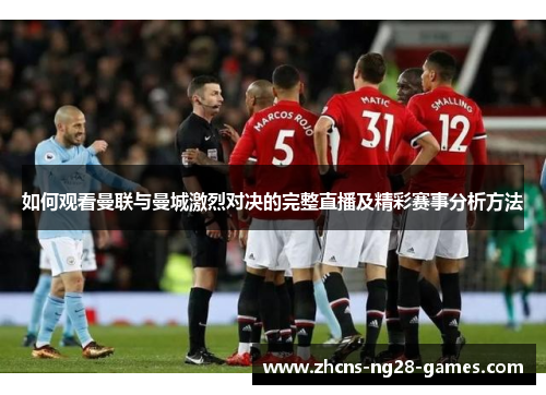 如何观看曼联与曼城激烈对决的完整直播及精彩赛事分析方法