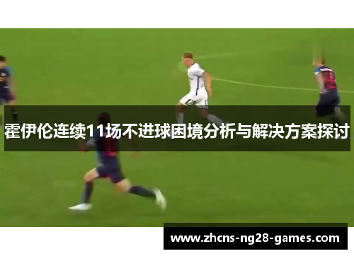霍伊伦连续11场不进球困境分析与解决方案探讨