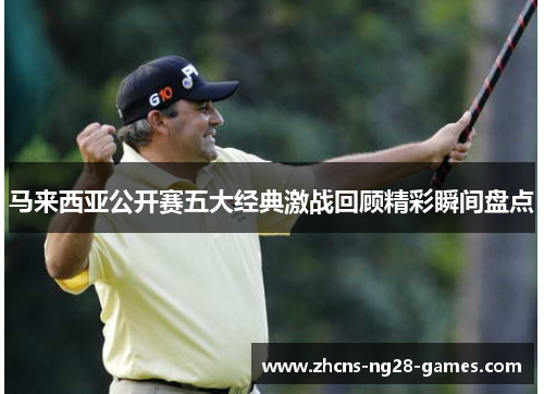 马来西亚公开赛五大经典激战回顾精彩瞬间盘点