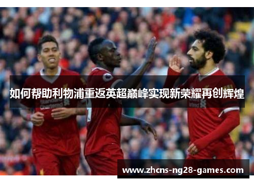 如何帮助利物浦重返英超巅峰实现新荣耀再创辉煌