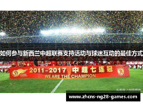 如何参与新西兰中超联赛支持活动与球迷互动的最佳方式 如何参与新西兰中超联赛支持活动与球迷互动的最佳方式
