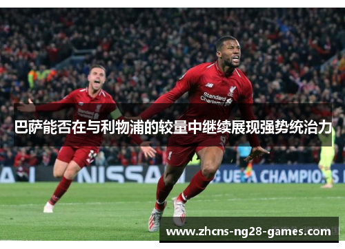巴萨能否在与利物浦的较量中继续展现强势统治力
