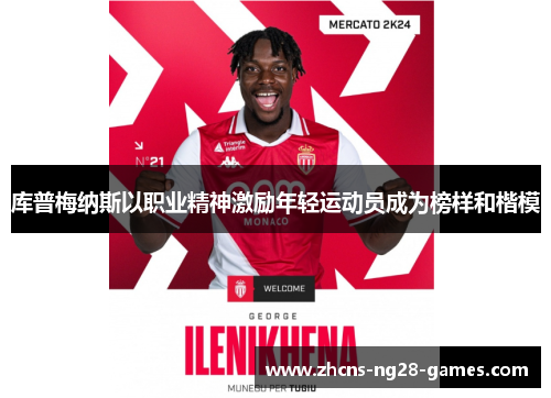 库普梅纳斯以职业精神激励年轻运动员成为榜样和楷模 库普梅纳斯以职业精神激励年轻运动员成为榜样和楷模