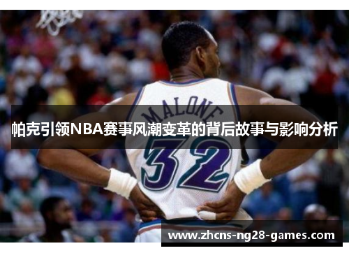 帕克引领NBA赛事风潮变革的背后故事与影响分析 帕克引领NBA赛事风潮变革的背后故事与影响分析