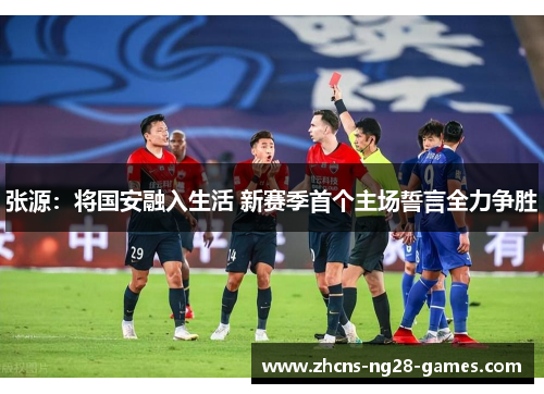 张源:将国安融入生活 新赛季首个主场誓言全力争胜 张源:将国安融入生活 新赛季首个主场誓言全力争胜