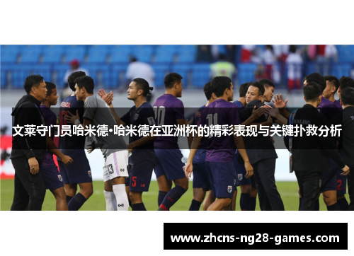 文莱守门员哈米德·哈米德在亚洲杯的精彩表现与关键扑救分析 文莱守门员哈米德·哈米德在亚洲杯的精彩表现与关键扑救分析