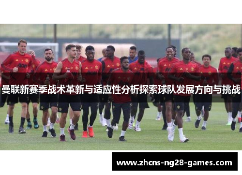 曼联新赛季战术革新与适应性分析探索球队发展方向与挑战 曼联新赛季战术革新与适应性分析探索球队发展方向与挑战