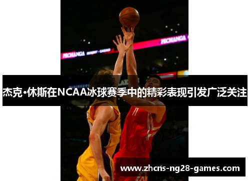 杰克·休斯在NCAA冰球赛季中的精彩表现引发广泛关注 杰克·休斯在NCAA冰球赛季中的精彩表现引发广泛关注