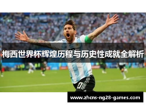 梅西世界杯辉煌历程与历史性成就全解析