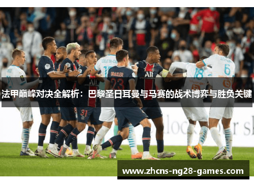 法甲巅峰对决全解析:巴黎圣日耳曼与马赛的战术博弈与胜负关键 法甲巅峰对决全解析:巴黎圣日耳曼与马赛的战术博弈与胜负关键