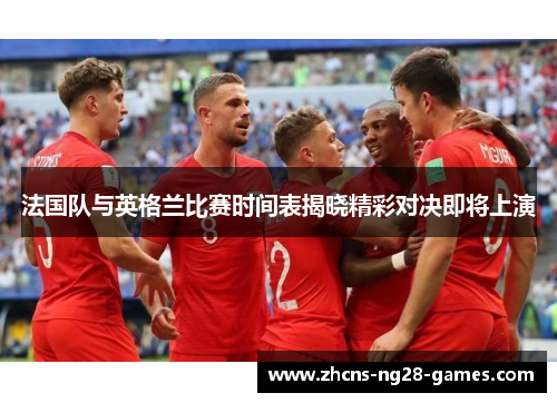 法国队与英格兰比赛时间表揭晓精彩对决即将上演