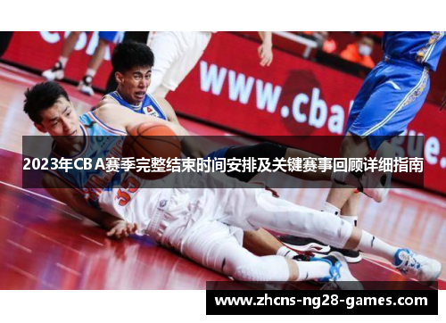 2023年CBA赛季完整结束时间安排及关键赛事回顾详细指南 2023年CBA赛季完整结束时间安排及关键赛事回顾详细指南
