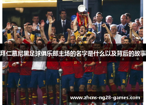 拜仁慕尼黑足球俱乐部主场的名字是什么以及背后的故事