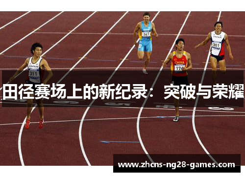田径赛场上的新纪录:突破与荣耀 田径赛场上的新纪录:突破与荣耀
