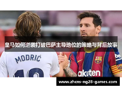 皇马如何逆袭打破巴萨主导地位的策略与背后故事