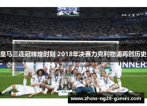 皇马三连冠辉煌时刻 2018年决赛力克利物浦再创历史