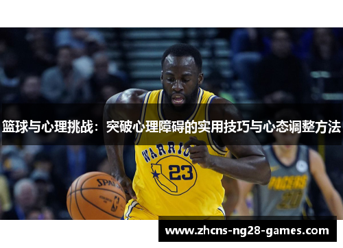 篮球与心理挑战：突破心理障碍的实用技巧与心态调整方法