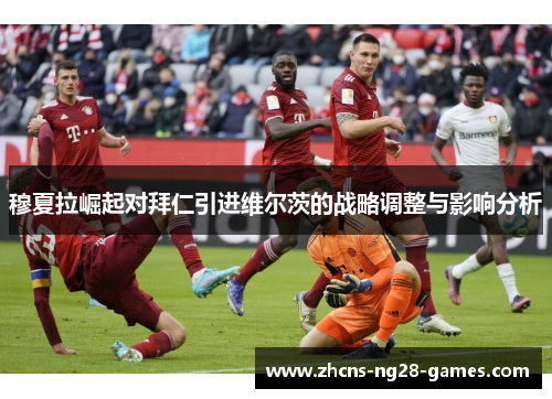 穆夏拉崛起对拜仁引进维尔茨的战略调整与影响分析