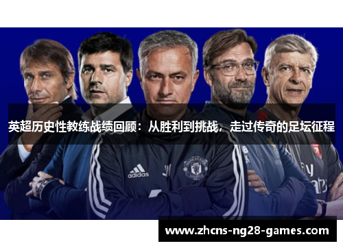 英超历史性教练战绩回顾：从胜利到挑战，走过传奇的足坛征程