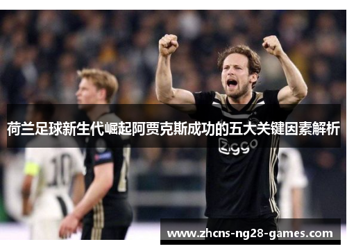 荷兰足球新生代崛起阿贾克斯成功的五大关键因素解析