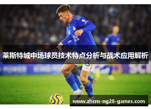莱斯特城中场球员技术特点分析与战术应用解析
