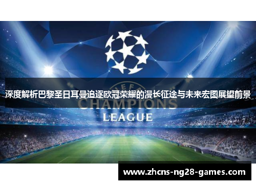 深度解析巴黎圣日耳曼追逐欧冠荣耀的漫长征途与未来宏图展望前景 深度解析巴黎圣日耳曼追逐欧冠荣耀的漫长征途与未来宏图展望前景