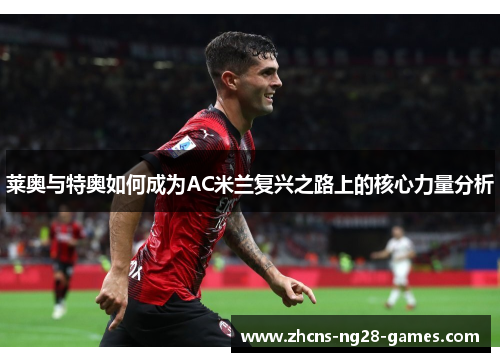 莱奥与特奥如何成为AC米兰复兴之路上的核心力量分析