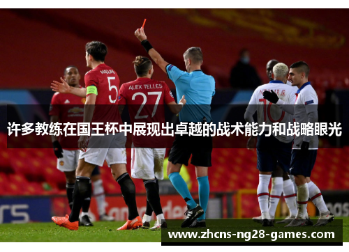 许多教练在国王杯中展现出卓越的战术能力和战略眼光