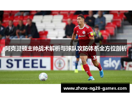 阿克灵顿主帅战术解析与球队攻防体系全方位剖析